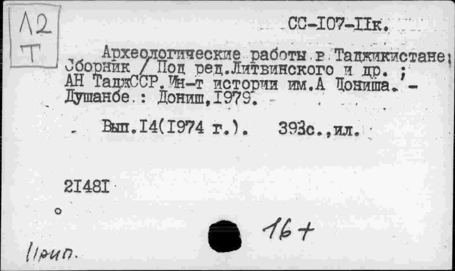 ﻿Л2.
. СС-ІС7-ПК.
_. Археологические работы. г. Таджикистане j уборник / Под ред.Литвинского и др. : АН ТалжССР. W-T истории им.А Дони’ша. -Душанбе.: Дониш,1979. -
Выл.14(1974 г.).	393с.,ил. -
2I48I
о
